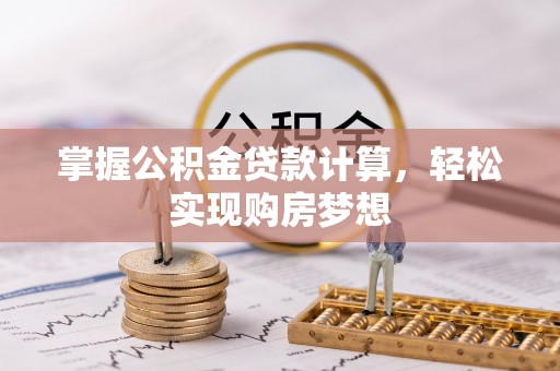 新房掌握公积金贷款计算，轻松实现购房梦想