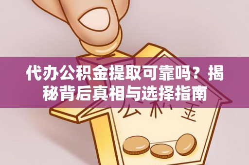 新房代办公积金提取可靠吗？揭秘背后真相与选择指南