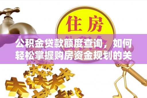 新房公积金贷款额度查询，如何轻松掌握购房资金规划的关键