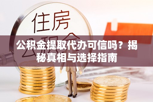 新房公积金提取代办可信吗？揭秘真相与选择指南