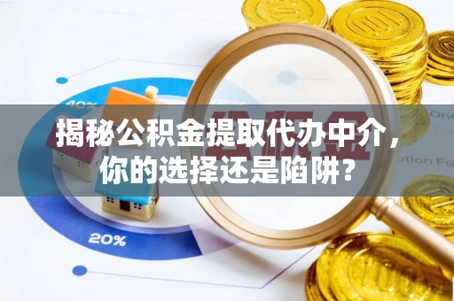 新房揭秘公积金提取代办中介，你的选择还是陷阱？