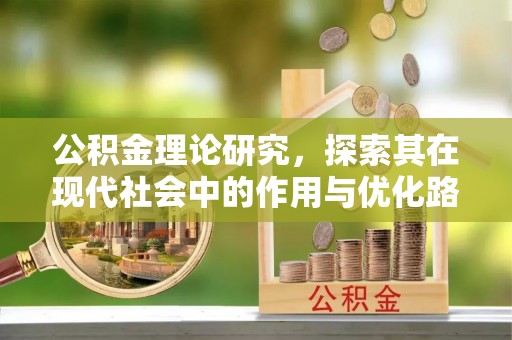 新房公积金理论研究，探索其在现代社会中的作用与优化路径