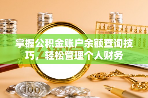 新房掌握公积金账户余额查询技巧，轻松管理个人财务
