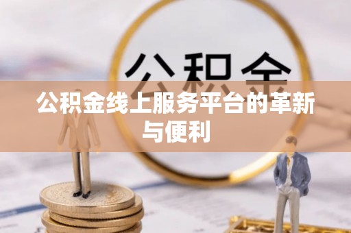 新房公积金线上服务平台的革新与便利