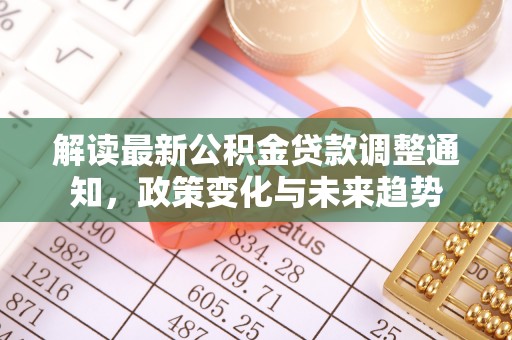 新房解读最新公积金贷款调整通知，政策变化与未来趋势
