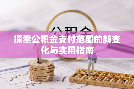 新房探索公积金支付范围的新变化与实用指南