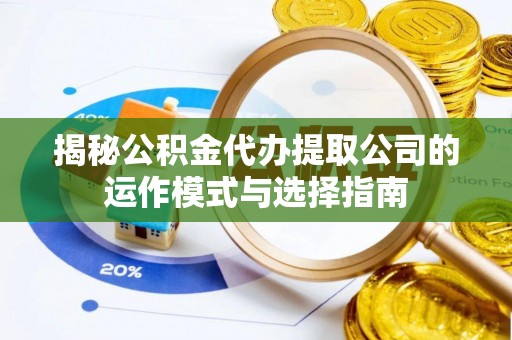 新房揭秘公积金代办提取公司的运作模式与选择指南