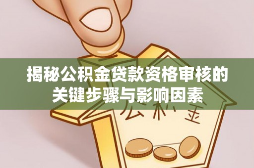新房揭秘公积金贷款资格审核的关键步骤与影响因素