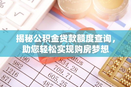 新房揭秘公积金贷款额度查询，助您轻松实现购房梦想