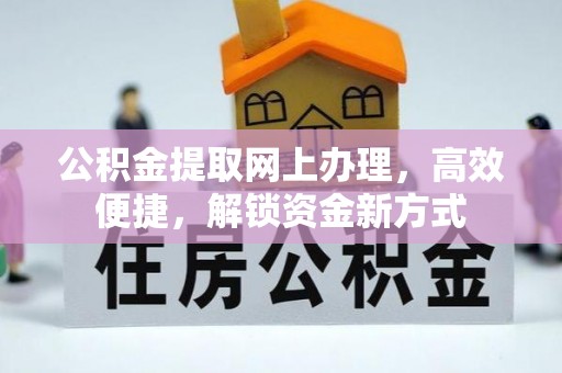 新房公积金提取网上办理，高效便捷，解锁资金新方式