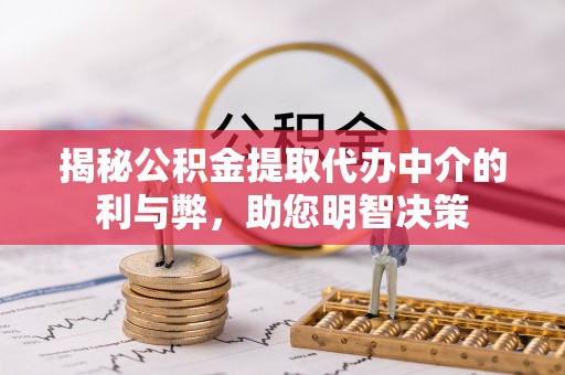 新房揭秘公积金提取代办中介的利与弊，助您明智决策