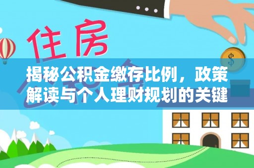 新房揭秘公积金缴存比例，政策解读与个人理财规划的关键