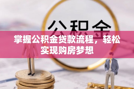 新房掌握公积金贷款流程，轻松实现购房梦想