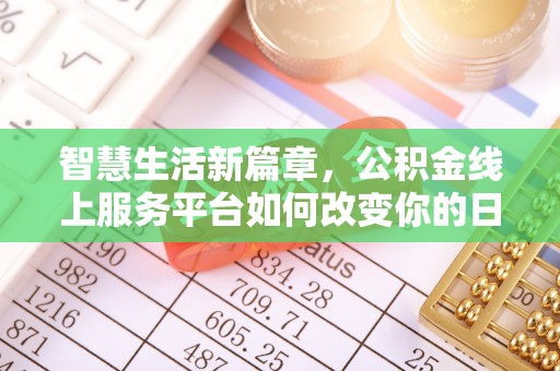 新房智慧生活新篇章，公积金线上服务平台如何改变你的日常
