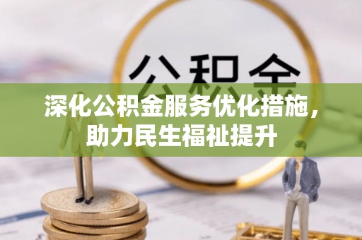 新房深化公积金服务优化措施，助力民生福祉提升