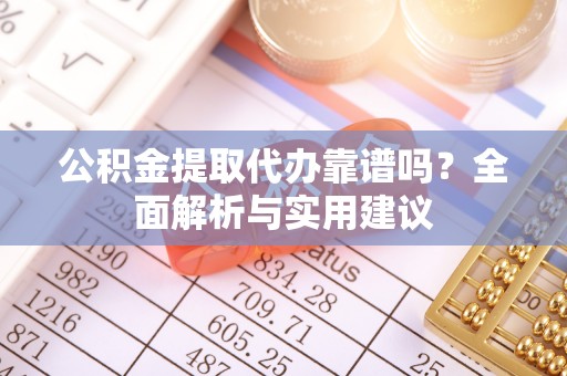 新房公积金提取代办靠谱吗？全面解析与实用建议
