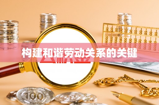 新房构建和谐劳动关系的关键