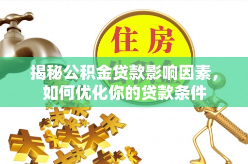 新房揭秘公积金贷款影响因素，如何优化你的贷款条件