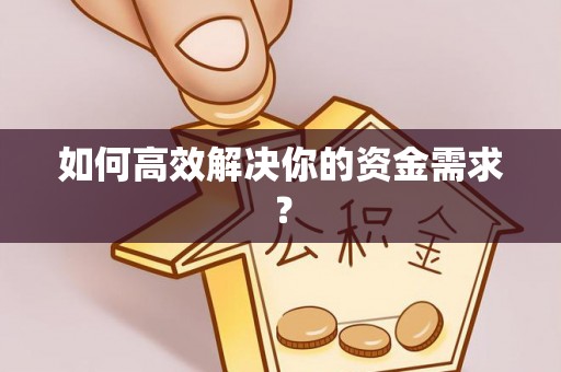 新房如何高效解决你的资金需求？