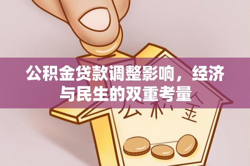 新房公积金贷款调整影响，经济与民生的双重考量