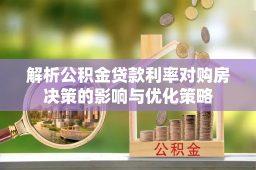新房解析公积金贷款利率对购房决策的影响与优化策略