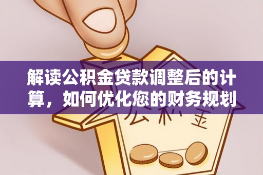 新房解读公积金贷款调整后的计算，如何优化您的财务规划