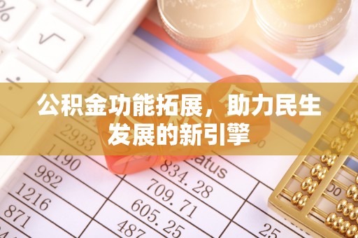 新房公积金功能拓展，助力民生发展的新引擎