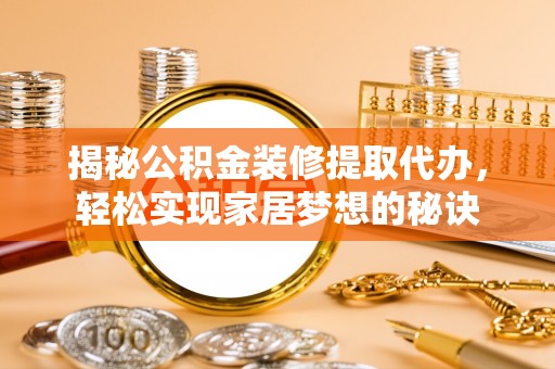 新房揭秘公积金装修提取代办，轻松实现家居梦想的秘诀