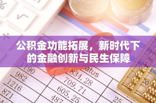 新房公积金功能拓展，新时代下的金融创新与民生保障