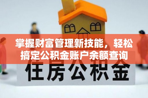 新房掌握财富管理新技能，轻松搞定公积金账户余额查询