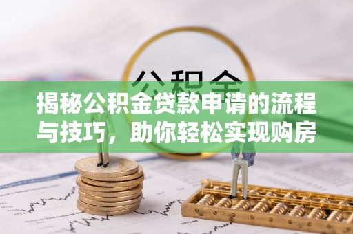 新房揭秘公积金贷款申请的流程与技巧，助你轻松实现购房梦