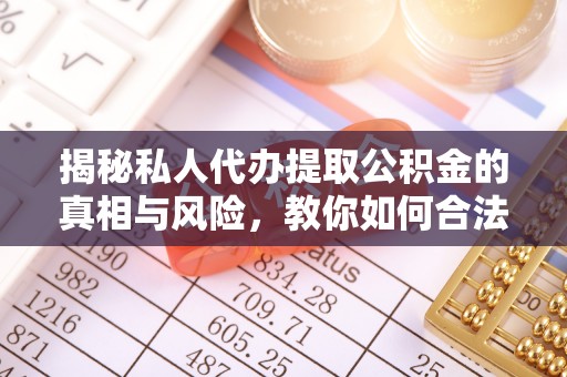 新房揭秘私人代办提取公积金的真相与风险，教你如何合法合规操作