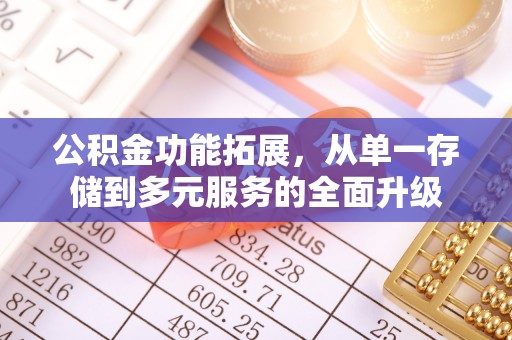 新房公积金功能拓展，从单一存储到多元服务的全面升级