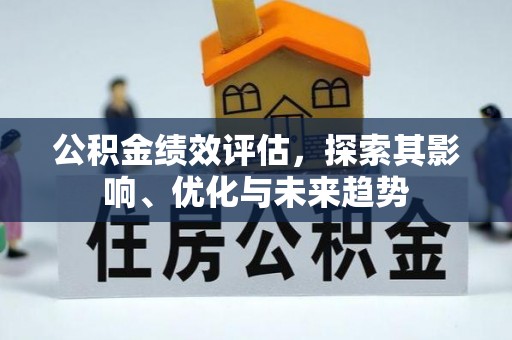 新房公积金绩效评估，探索其影响、优化与未来趋势