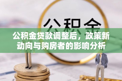 新房公积金贷款调整后，政策新动向与购房者的影响分析