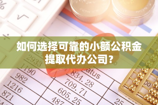新房如何选择可靠的小额公积金提取代办公司？