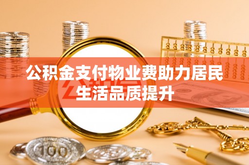 新房公积金支付物业费助力居民生活品质提升