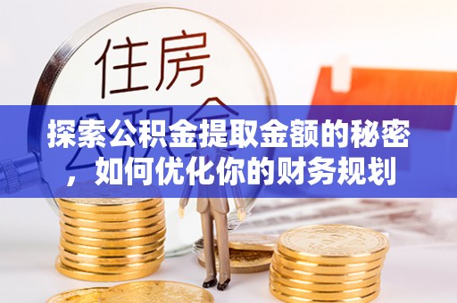 新房探索公积金提取金额的秘密，如何优化你的财务规划