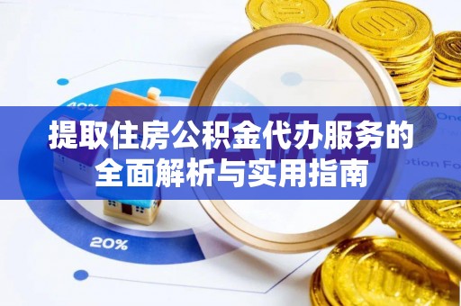 新房提取住房公积金代办服务的全面解析与实用指南