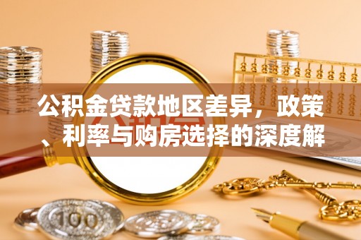 新房公积金贷款地区差异，政策、利率与购房选择的深度解析