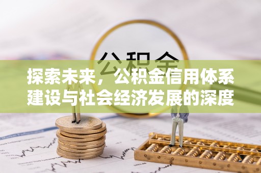新房探索未来，公积金信用体系建设与社会经济发展的深度融合