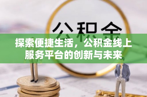 新房探索便捷生活，公积金线上服务平台的创新与未来