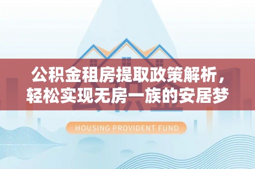 新房公积金租房提取政策解析，轻松实现无房一族的安居梦想