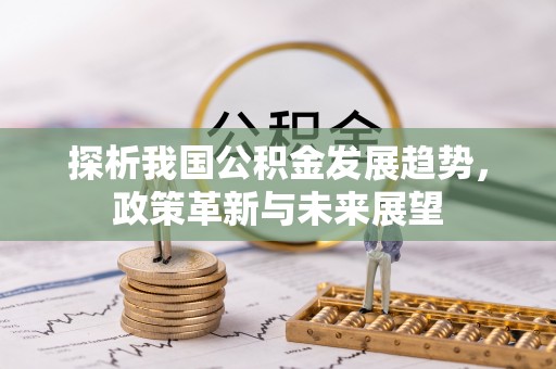 新房探析我国公积金发展趋势，政策革新与未来展望