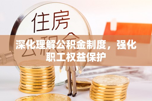 新房深化理解公积金制度，强化职工权益保护