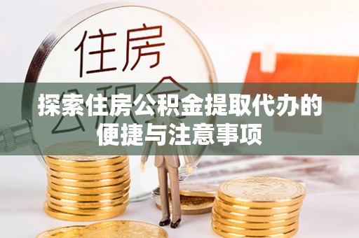 新房探索住房公积金提取代办的便捷与注意事项