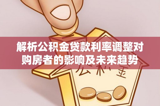 新房解析公积金贷款利率调整对购房者的影响及未来趋势