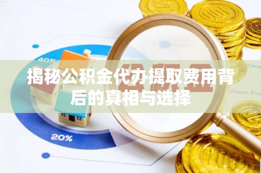 新房揭秘公积金代办提取费用背后的真相与选择