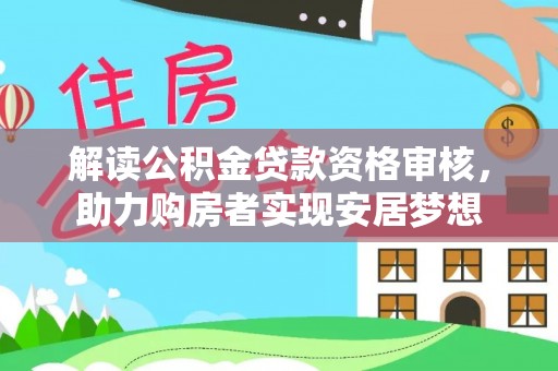 新房解读公积金贷款资格审核，助力购房者实现安居梦想