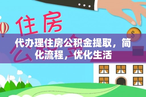 新房代办理住房公积金提取，简化流程，优化生活